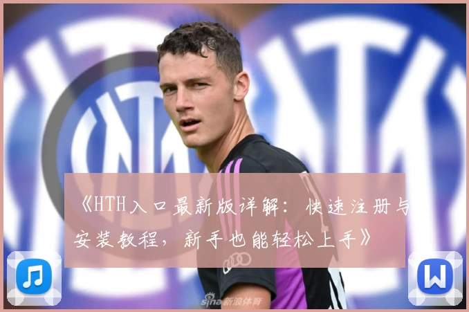 《HTH入口最新版详解：快速注册与安装教程，新手也能轻松上手》