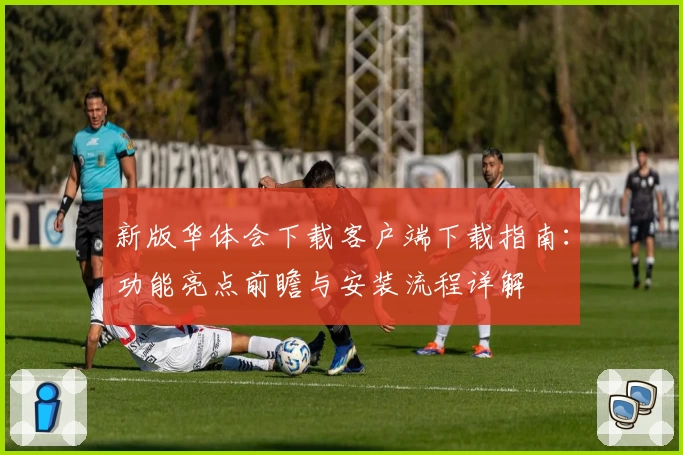 新版华体会下载客户端下载指南：功能亮点前瞻与安装流程详解