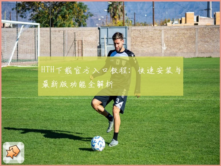 HTH下载官方入口教程：快速安装与最新版功能全解析