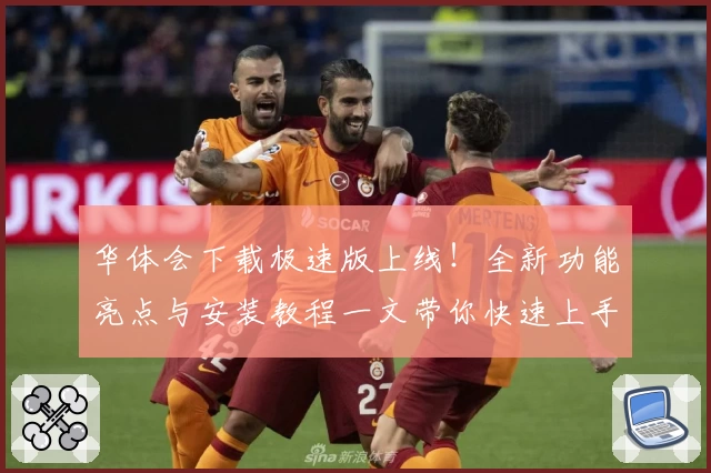华体会下载极速版上线!全新功能亮点与安装教程一文带你快速上手