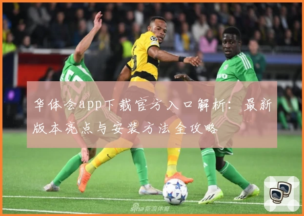 华体会app下载官方入口解析：最新版本亮点与安装方法全攻略