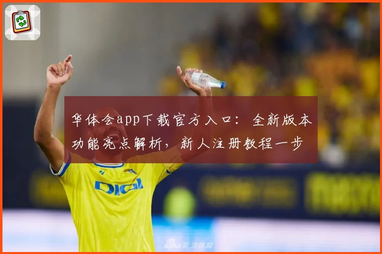 华体会app下载官方入口：全新版本功能亮点解析，新人注册教程一步到位