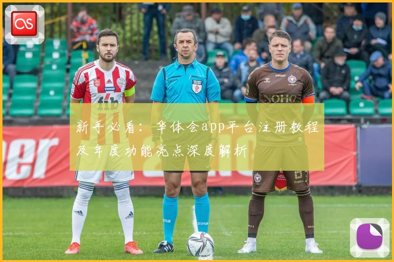 新手必看:华体会app平台注册教程及年度功能亮点深度解析