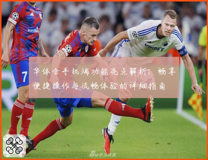 华体会手机端功能亮点解析：畅享便捷操作与流畅体验的详细指南