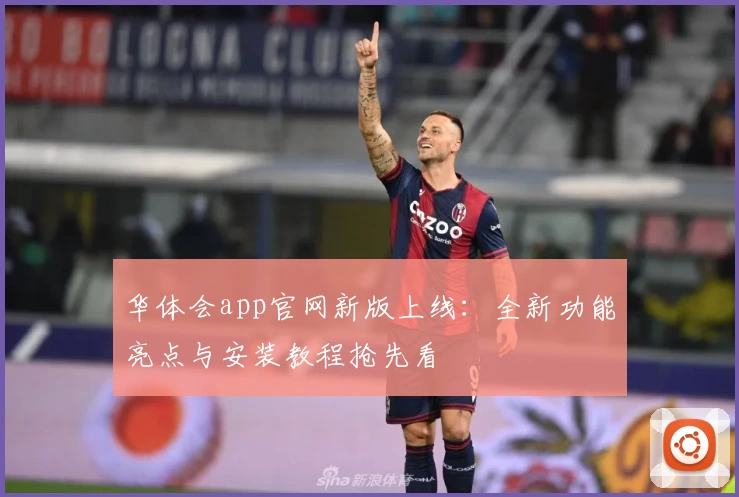 华体会app官网新版上线：全新功能亮点与安装教程抢先看