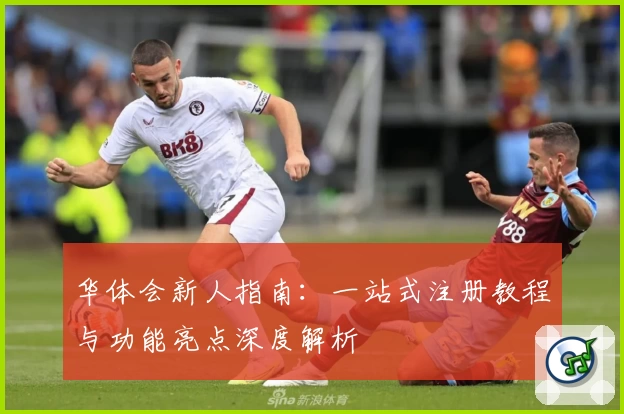 华体会新人指南：一站式注册教程与功能亮点深度解析