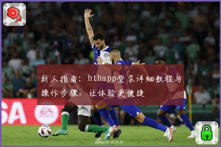 新人指南：hthapp登录详细教程与操作步骤，让体验更便捷