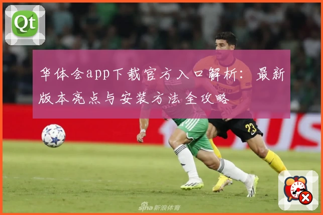 华体会app下载官方入口解析：最新版本亮点与安装方法全攻略