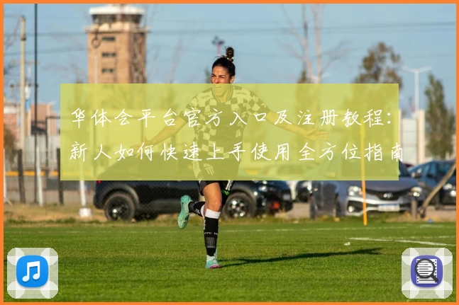 华体会平台官方入口及注册教程：新人如何快速上手使用全方位指南