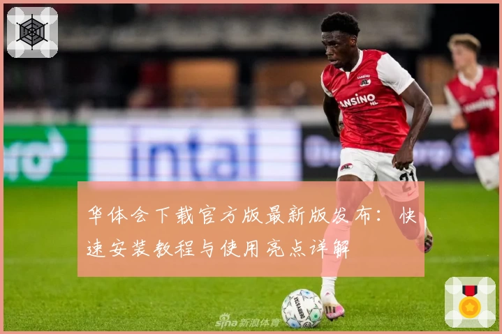 华体会下载官方版最新版发布：快速安装教程与使用亮点详解