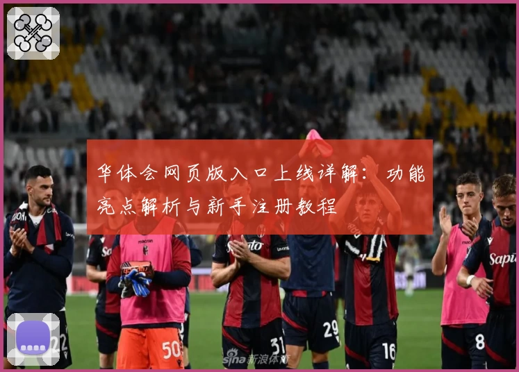 华体会网页版入口上线详解：功能亮点解析与新手注册教程