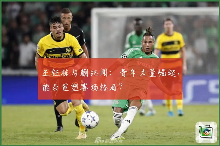王钰栋与蒯纪闻：青年力量崛起，能否重塑赛场格局？