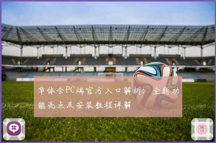 华体会PC端官方入口解析：全新功能亮点及安装教程详解