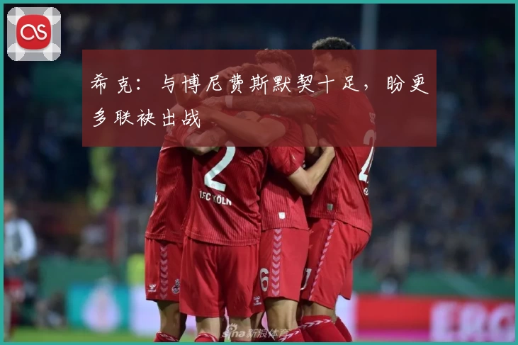 希克：与博尼费斯默契十足，盼更多联袂出战