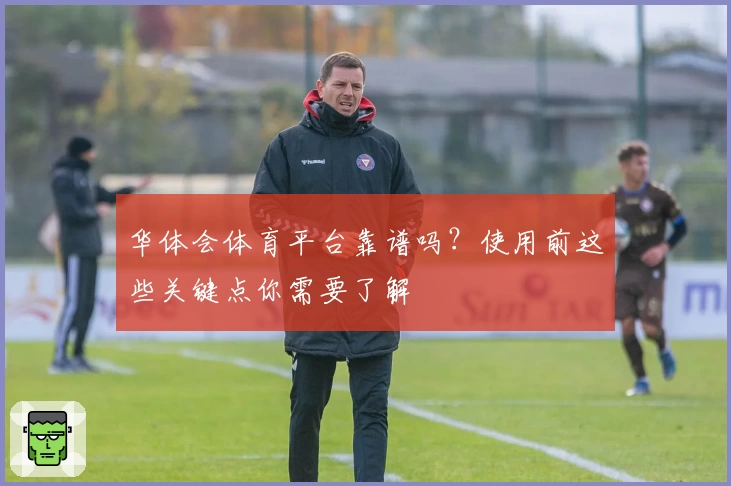 华体会体育平台靠谱吗?使用前这些关键点你需要了解