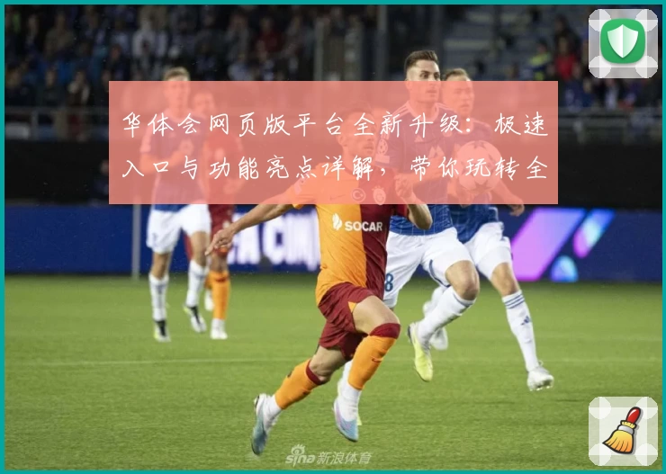 华体会网页版平台全新升级：极速入口与功能亮点详解，带你玩转全新体验