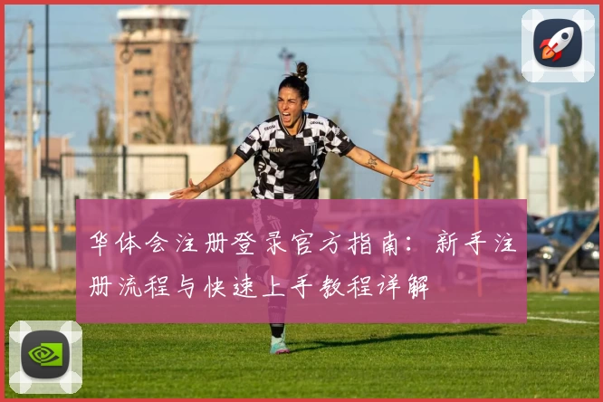 华体会注册登录官方指南:新手注册流程与快速上手教程详解