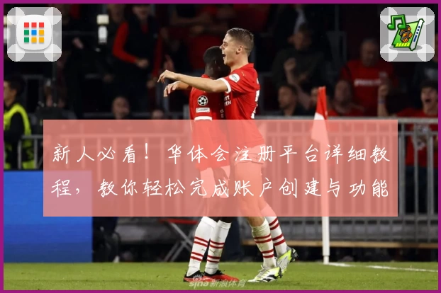 新人必看！华体会注册平台详细教程，教你轻松完成账户创建与功能设置