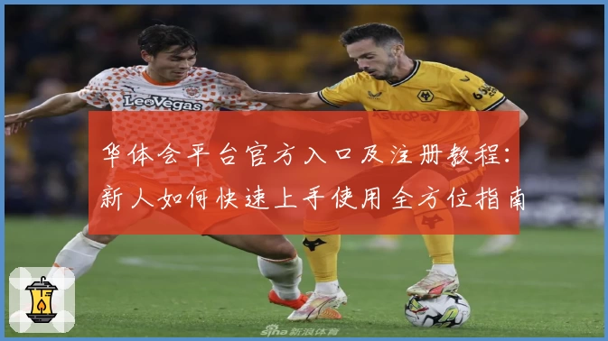 华体会平台官方入口及注册教程：新人如何快速上手使用全方位指南