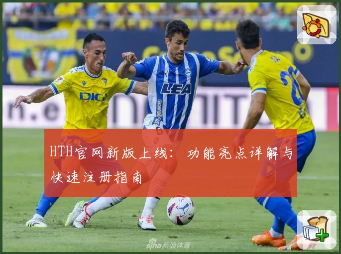 HTH官网新版上线：功能亮点详解与快速注册指南