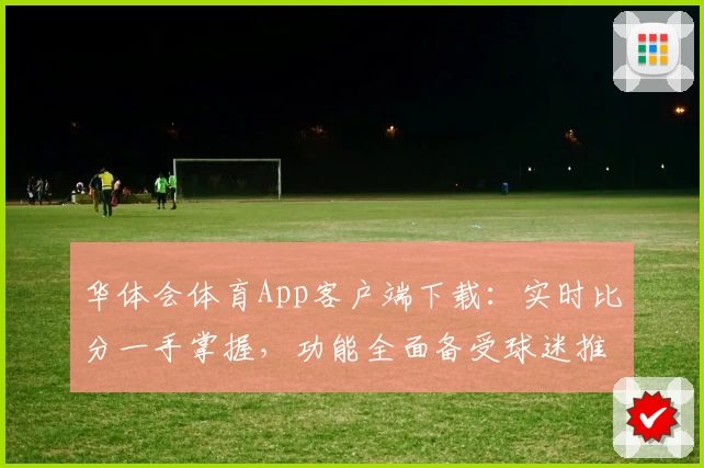 华体会体育App客户端下载:实时比分一手掌握,功能全面备受球迷推荐