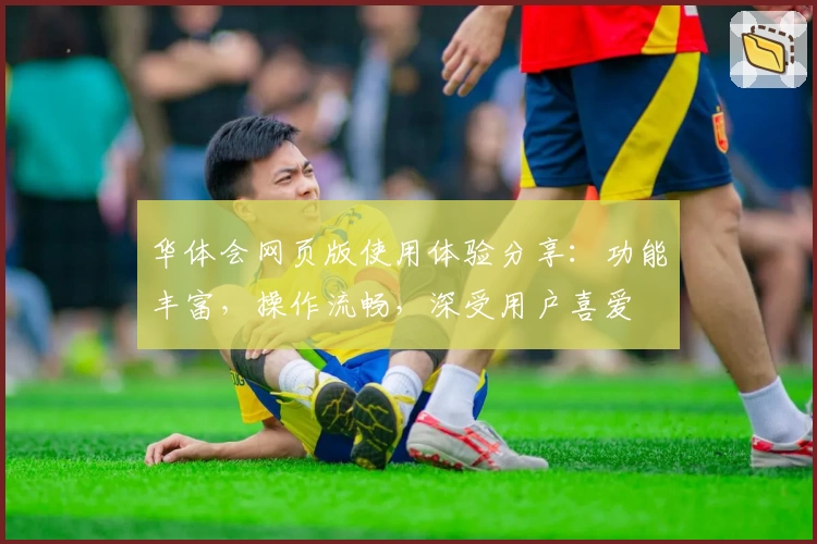 华体会网页版使用体验分享：功能丰富，操作流畅，深受用户喜爱
