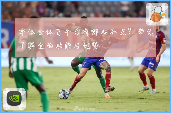华体会体育平台有哪些亮点？带你了解全面功能与优势