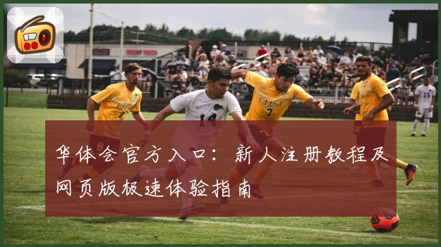华体会官方入口：新人注册教程及网页版极速体验指南
