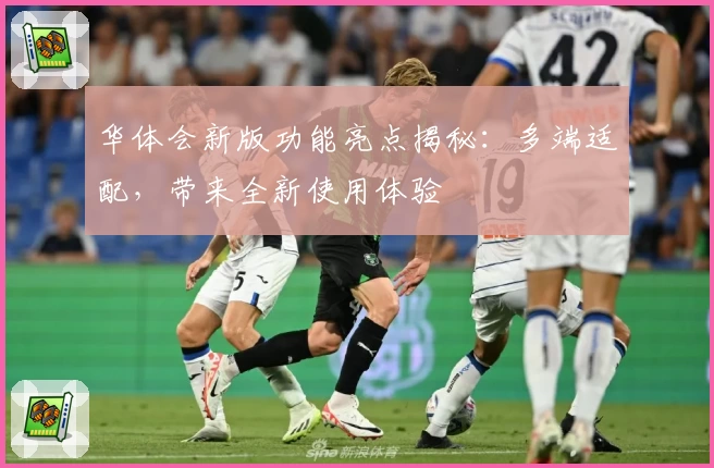华体会新版功能亮点揭秘：多端适配，带来全新使用体验