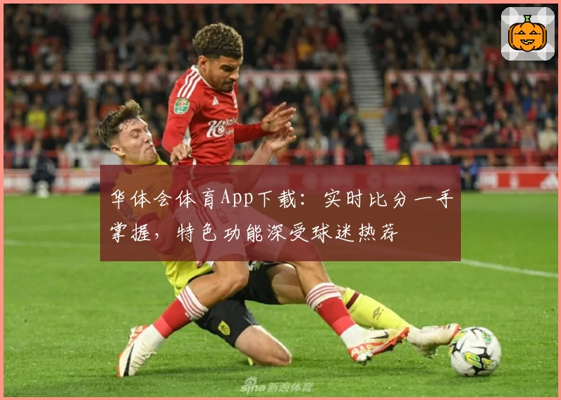 华体会体育App下载:实时比分一手掌握,特色功能深受球迷热荐