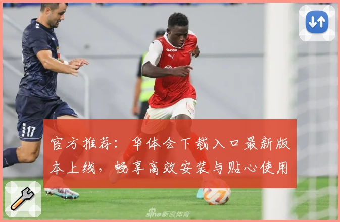 官方推荐：华体会下载入口最新版本上线，畅享高效安装与贴心使用体验