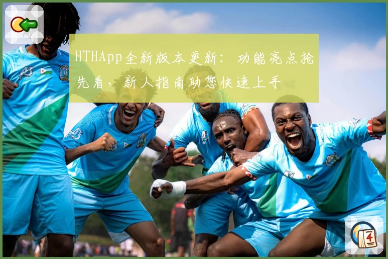 HTHApp全新版本更新：功能亮点抢先看，新人指南助您快速上手