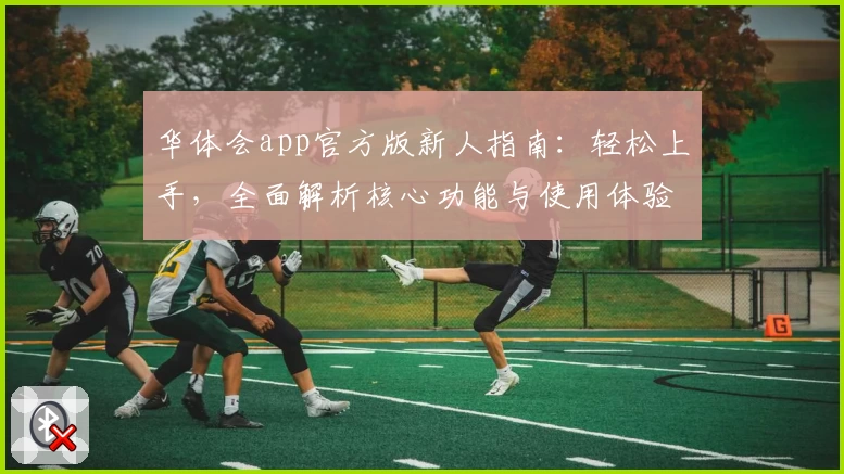 华体会app官方版新人指南：轻松上手，全面解析核心功能与使用体验