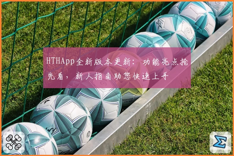 HTHApp全新版本更新：功能亮点抢先看，新人指南助您快速上手