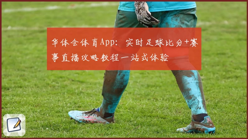 华体会体育App:实时足球比分+赛事直播攻略教程一站式体验