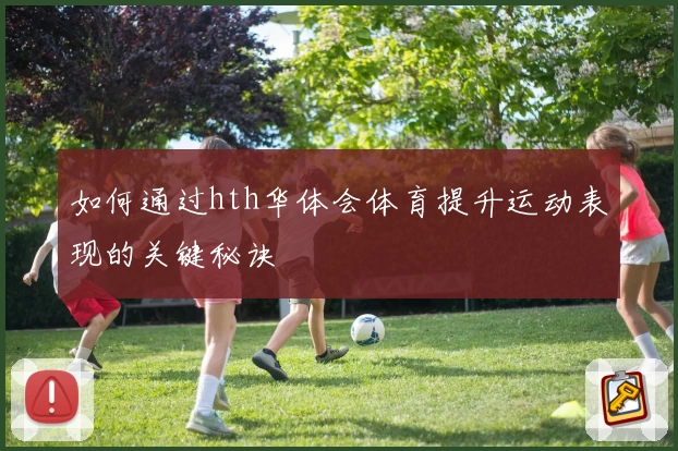 如何通过hth华体会体育提升运动表现的关键秘诀