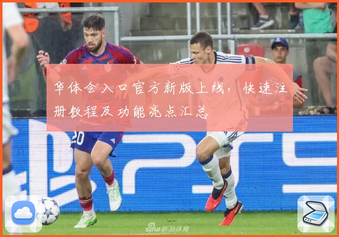 华体会入口官方新版上线，快速注册教程及功能亮点汇总