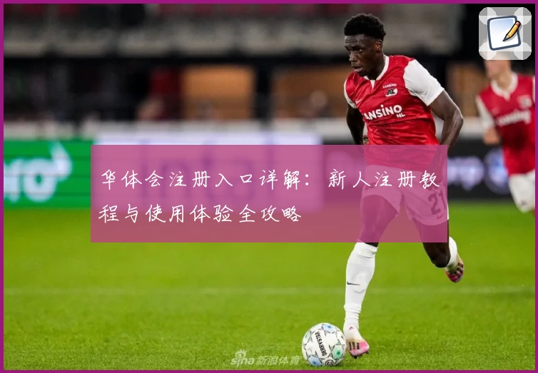 华体会注册入口详解：新人注册教程与使用体验全攻略