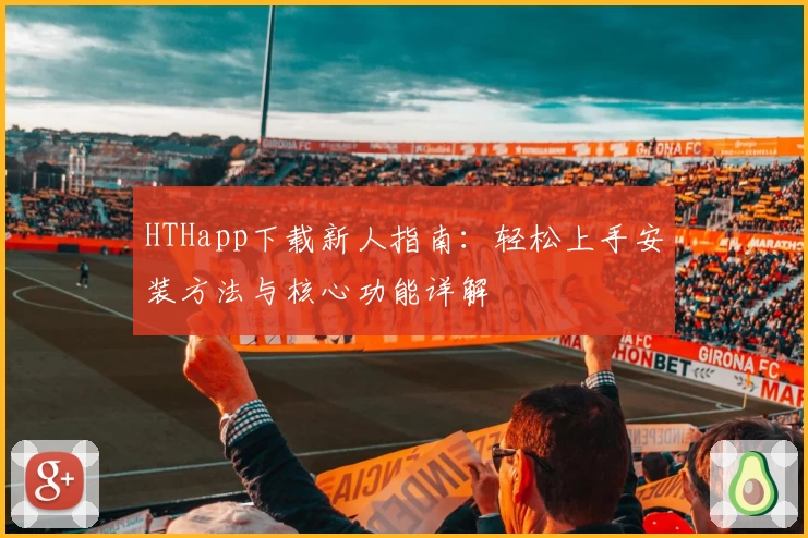 HTHapp下载新人指南：轻松上手安装方法与核心功能详解