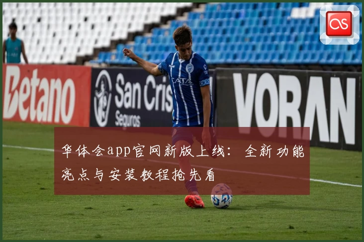 华体会app官网新版上线：全新功能亮点与安装教程抢先看