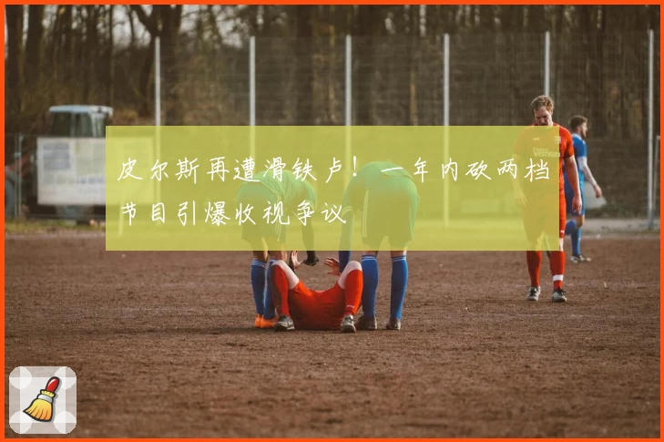 皮尔斯再遭滑铁卢！一年内砍两档节目引爆收视争议