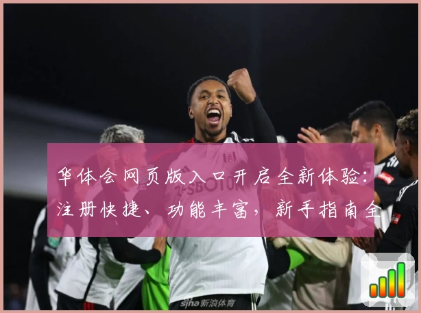 华体会网页版入口开启全新体验：注册快捷、功能丰富，新手指南全面解读