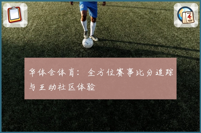 华体会体育：全方位赛事比分追踪与互动社区体验