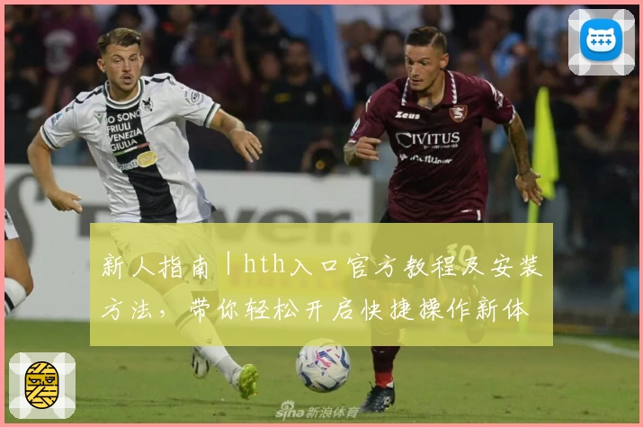 新人指南|hth入口官方教程及安装方法,带你轻松开启快捷操作新体验