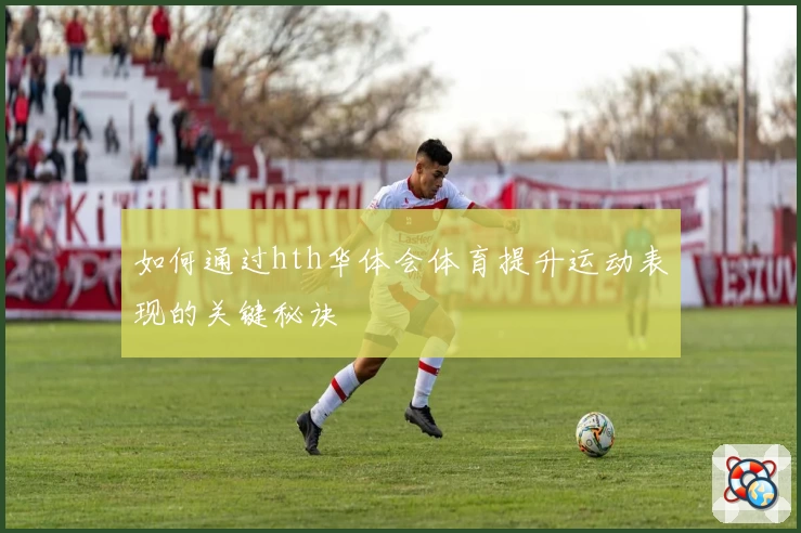 如何通过hth华体会体育提升运动表现的关键秘诀