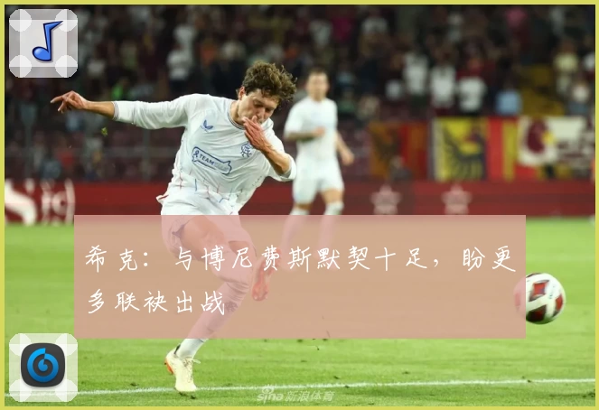 希克:与博尼费斯默契十足,盼更多联袂出战